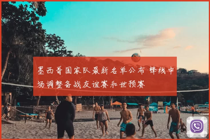 墨西哥国家队最新名单公布 锋线中场调整备战友谊赛和世预赛