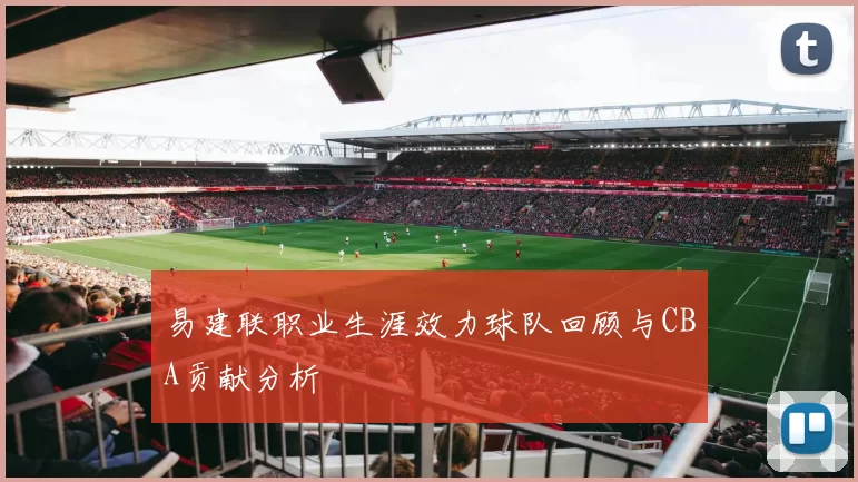 易建联职业生涯效力球队回顾与CBA贡献分析