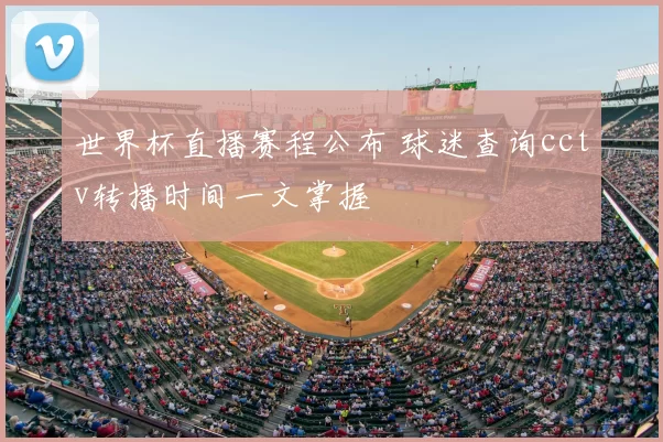 世界杯直播赛程公布 球迷查询cctv转播时间一文掌握