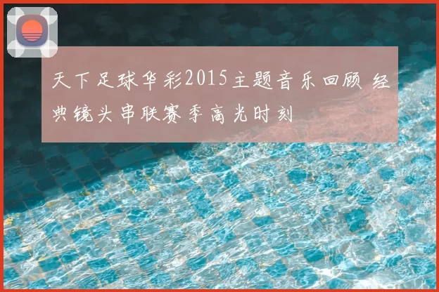 天下足球华彩2015主题音乐回顾 经典镜头串联赛季高光时刻
