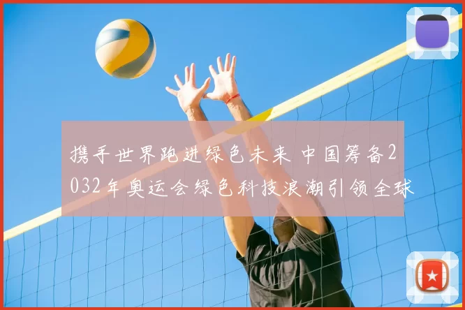 携手世界跑进绿色未来 中国筹备2032年奥运会绿色科技浪潮引领全球