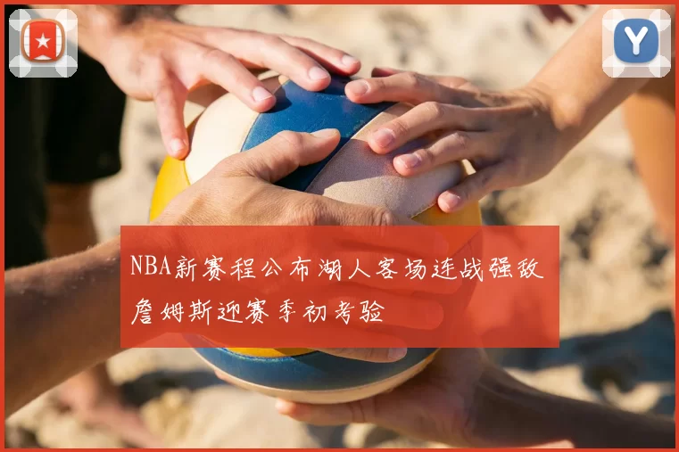 NBA新赛程公布湖人客场连战强敌 詹姆斯迎赛季初考验