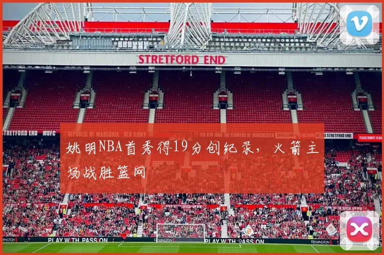 姚明NBA首秀得19分创纪录，火箭主场战胜篮网