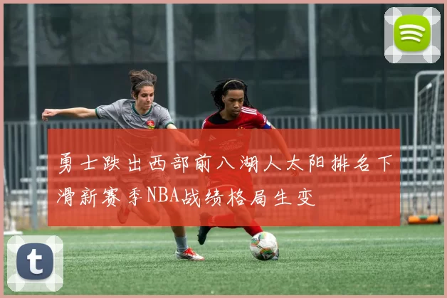 勇士跌出西部前八湖人太阳排名下滑新赛季NBA战绩格局生变