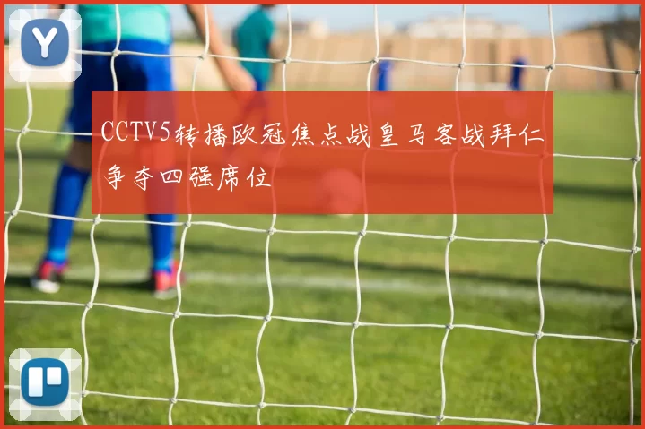 CCTV5转播欧冠焦点战皇马客战拜仁争夺四强席位