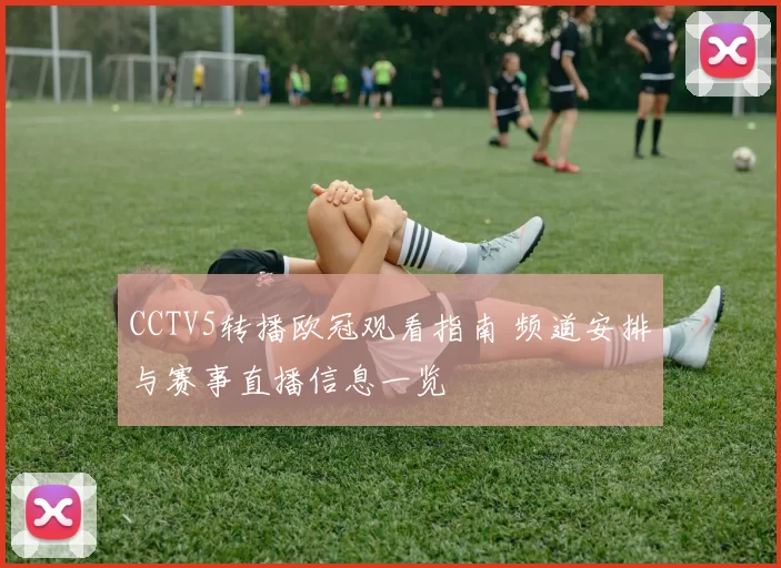 CCTV5转播欧冠观看指南 频道安排与赛事直播信息一览