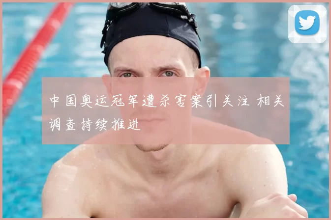 中国奥运冠军遭杀害案引关注 相关调查持续推进