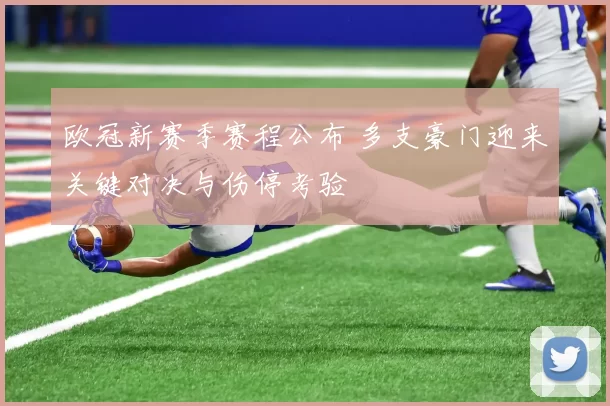 欧冠新赛季赛程公布 多支豪门迎来关键对决与伤停考验
