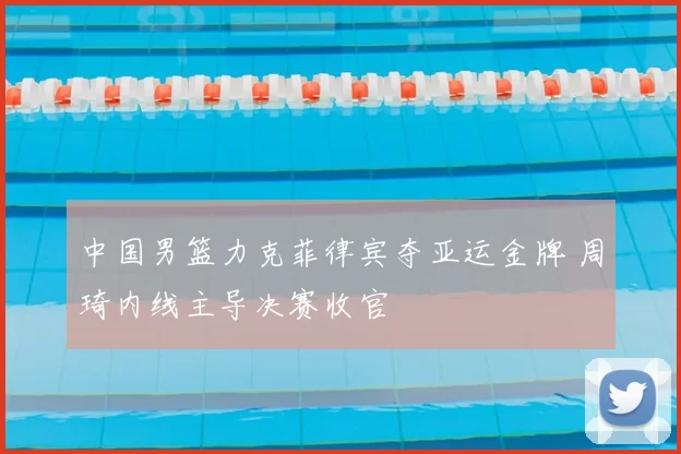 中国男篮力克菲律宾夺亚运金牌 周琦内线主导决赛收官
