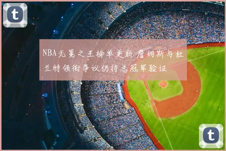 NBA无冕之王榜单更新 詹姆斯与杜兰特领衔争议仍待总冠军验证