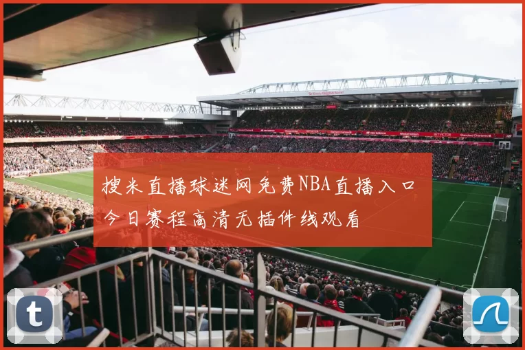 搜米直播球迷网免费NBA直播入口 今日赛程高清无插件线观看