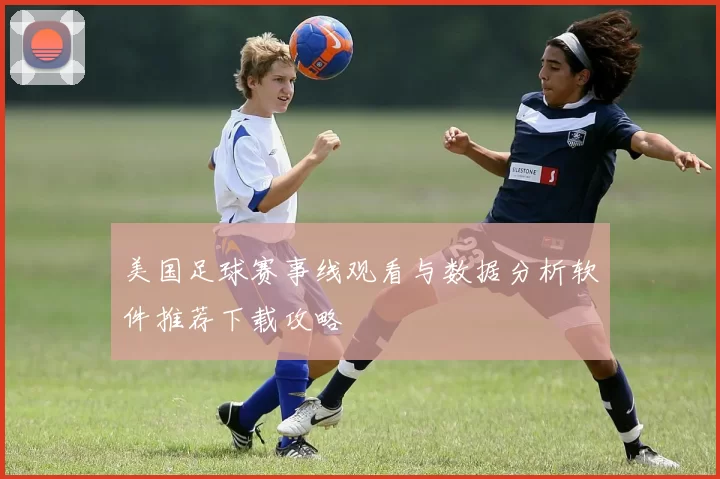 美国足球赛事线观看与数据分析软件推荐下载攻略